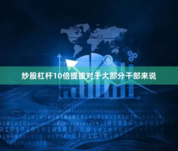炒股杠杆10倍提拔对于大部分干部来说