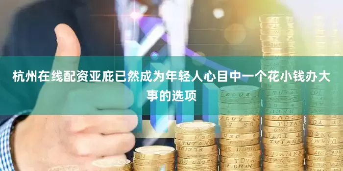 杭州在线配资亚庇已然成为年轻人心目中一个花小钱办大事的选项