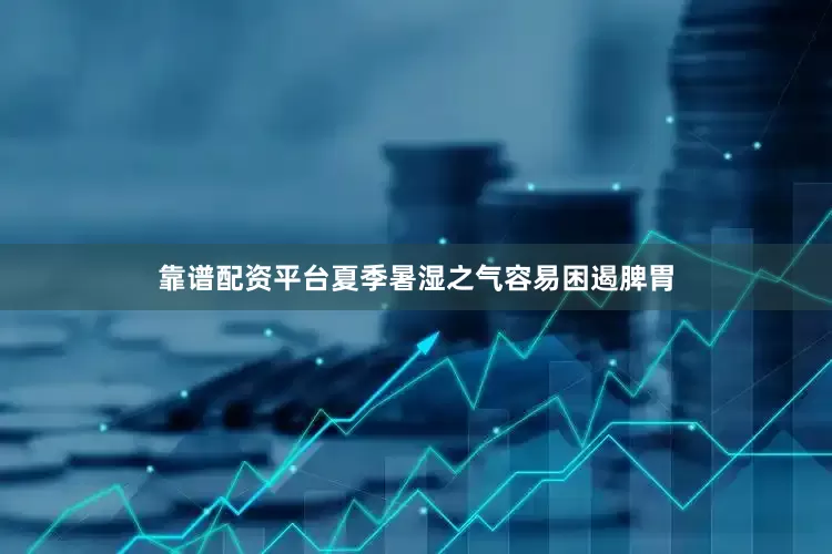 靠谱配资平台夏季暑湿之气容易困遏脾胃