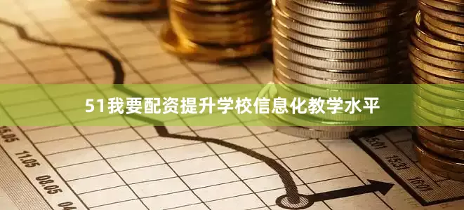51我要配资提升学校信息化教学水平