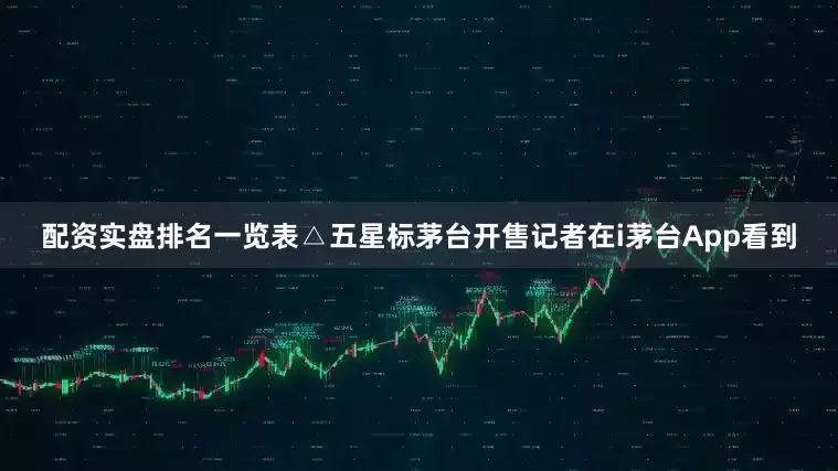 配资实盘排名一览表△五星标茅台开售　　记者在i茅台App看到