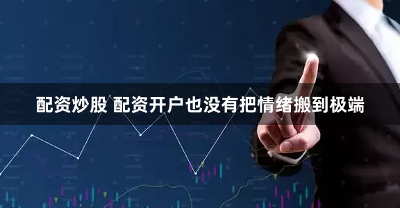 配资炒股 配资开户也没有把情绪搬到极端