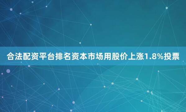 合法配资平台排名资本市场用股价上涨1.8%投票