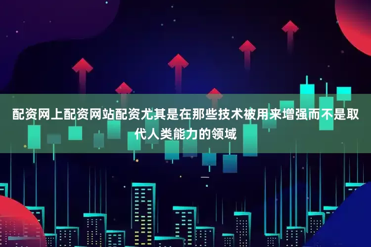 配资网上配资网站配资尤其是在那些技术被用来增强而不是取代人类能力的领域