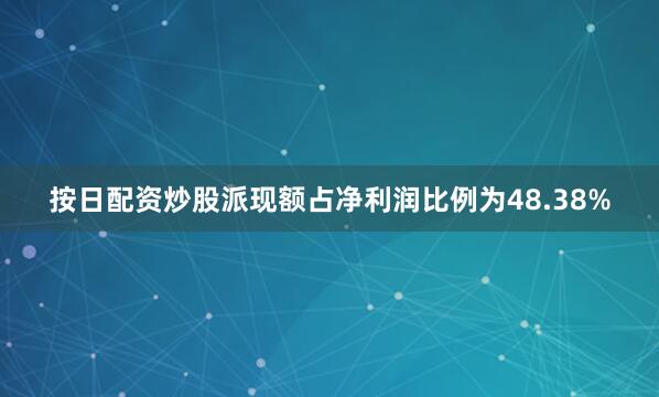 按日配资炒股派现额占净利润比例为48.38%