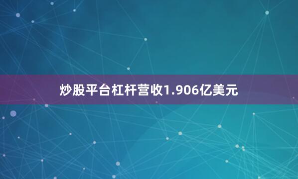 炒股平台杠杆营收1.906亿美元