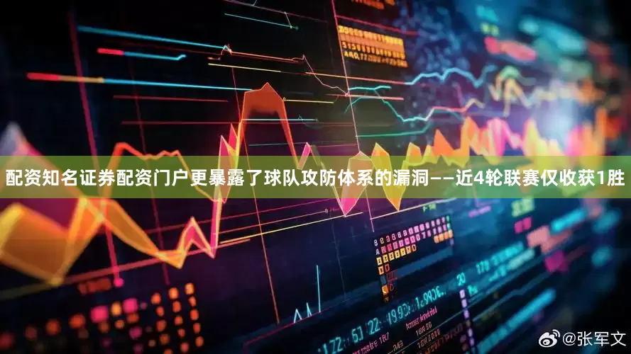配资知名证券配资门户更暴露了球队攻防体系的漏洞——近4轮联赛仅收获1胜